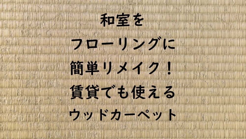 和室をフローリングに簡単リメイク 賃貸でも使えるウッドカーペット みやへい不動産