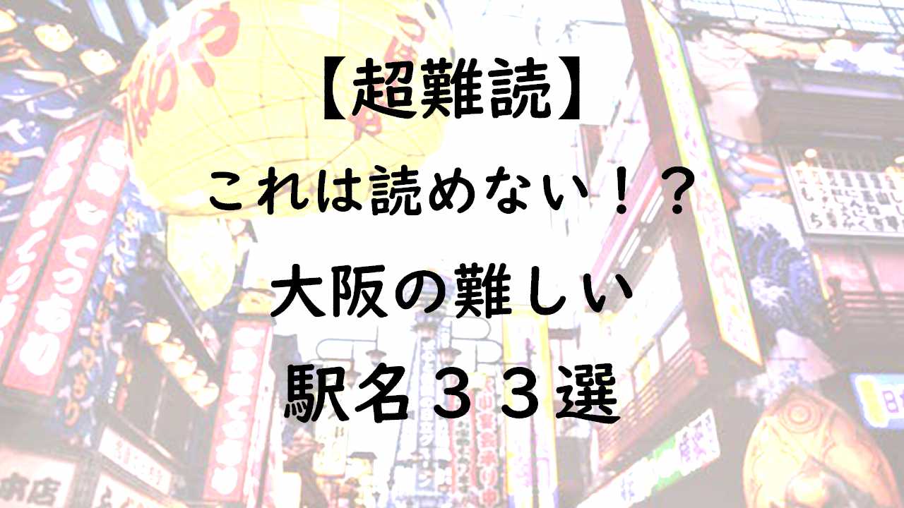 超難読 これは読めない 大阪の難しい駅名33選 みやへい不動産